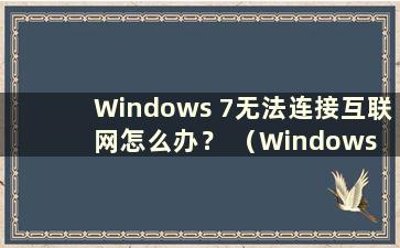 Windows 7无法连接互联网怎么办？ （Windows 7无法连接互联网）